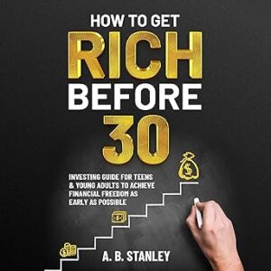 How to Get Rich Before 30: Investing Guide for Teens and Young Adults to Achieve Financial Freedom as Early as Possible